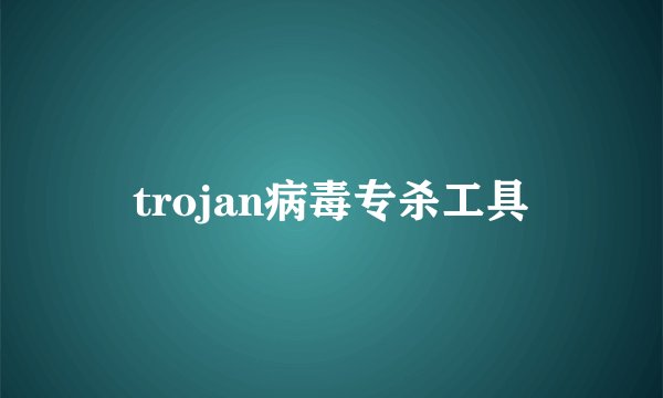 trojan病毒专杀工具