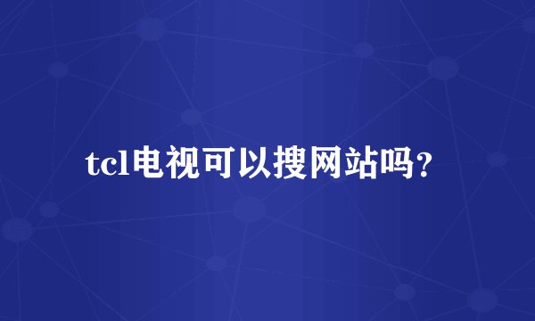 tcl电视可以搜网站吗？