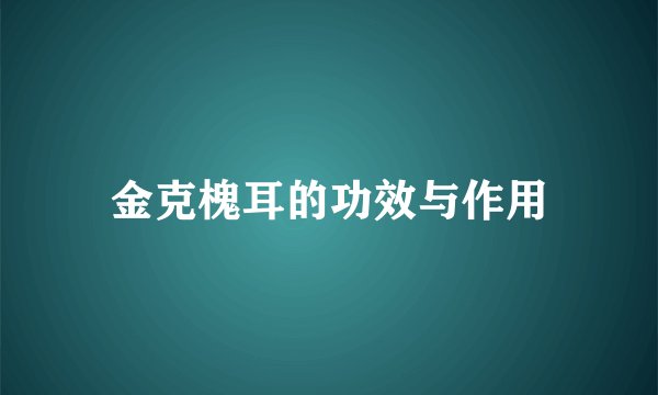 金克槐耳的功效与作用