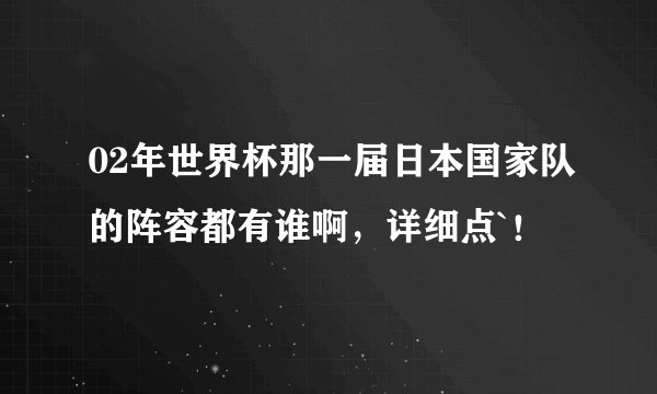 02年世界杯那一届日本国家队的阵容都有谁啊，详细点`！
