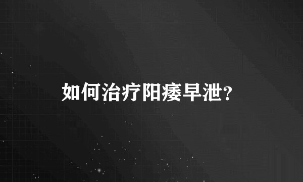 如何治疗阳痿早泄？