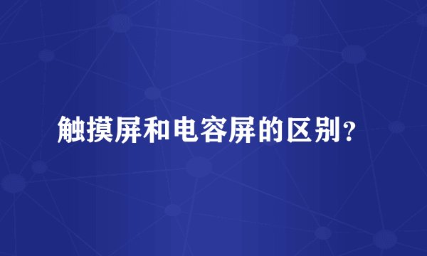 触摸屏和电容屏的区别？