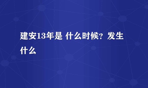 建安13年是 什么时候？发生什么