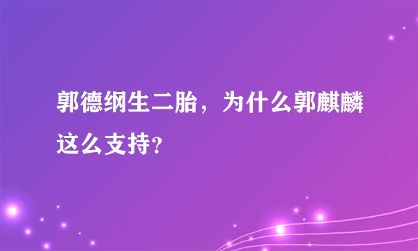 郭德纲生二胎，为什么郭麒麟这么支持？