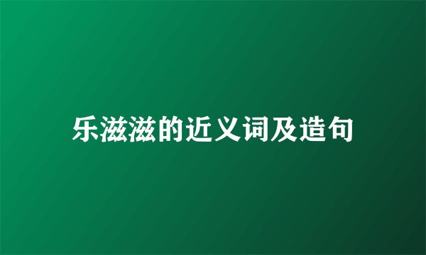 乐滋滋的近义词及造句