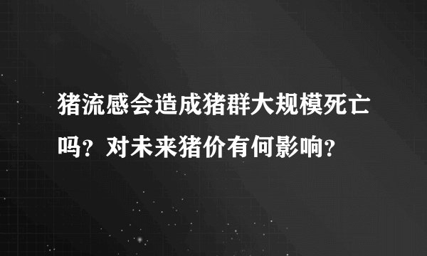 猪流感会造成猪群大规模死亡吗?对未来猪价有何影响?