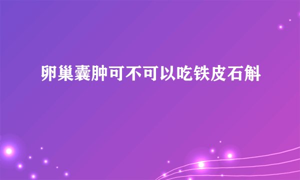 卵巢囊肿可不可以吃铁皮石斛