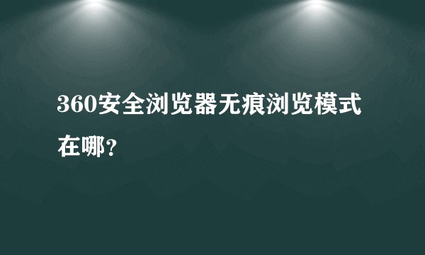 360安全浏览器无痕浏览模式在哪？