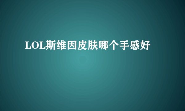 LOL斯维因皮肤哪个手感好