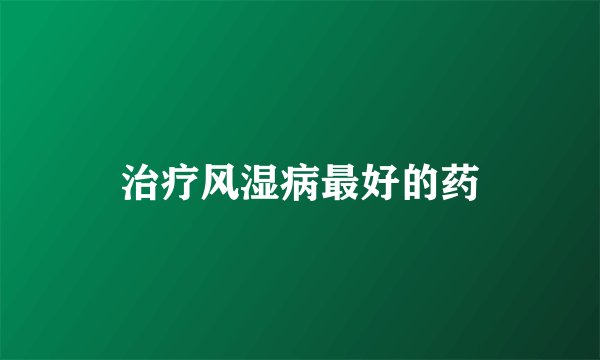 治疗风湿病最好的药