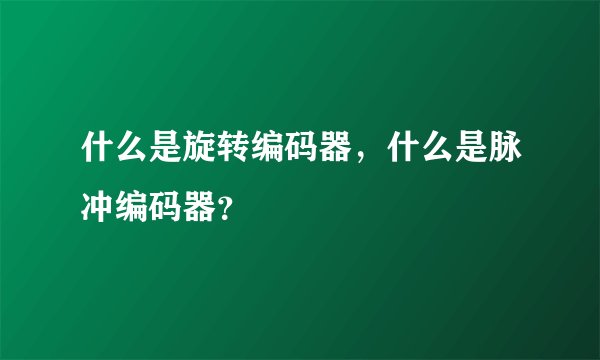 什么是旋转编码器,什么是脉冲编码器?