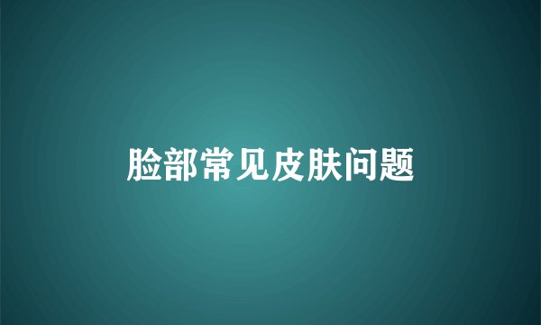 脸部常见皮肤问题