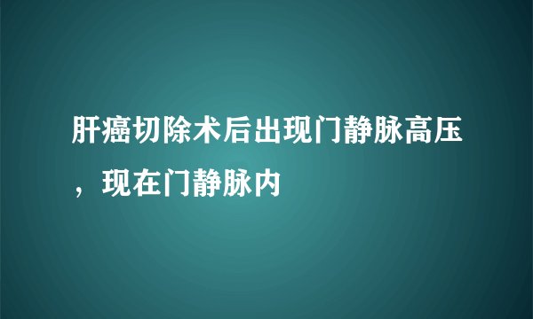 肝癌切除术后出现门静脉高压，现在门静脉内