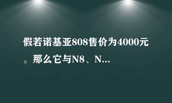 假若诺基亚808售价为4000元。那么它与N8、N9相比，哪个更值得拥有呢？