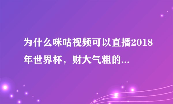为什么咪咕视频可以直播2018年世界杯，财大气粗的腾讯而不能呢？