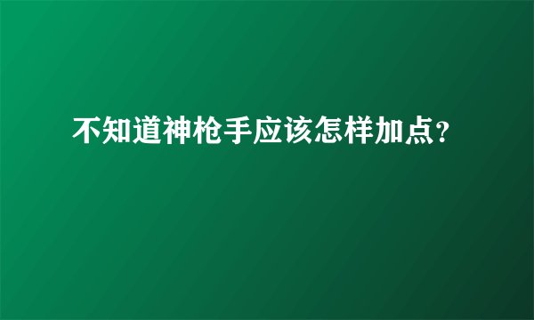 不知道神枪手应该怎样加点？