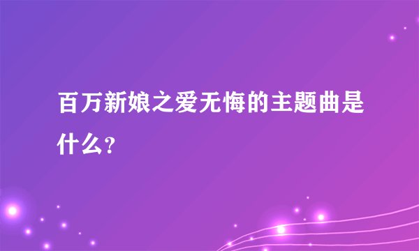 百万新娘之爱无悔的主题曲是什么？