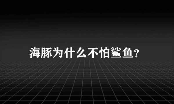 海豚为什么不怕鲨鱼？