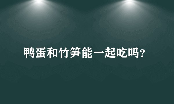 鸭蛋和竹笋能一起吃吗？