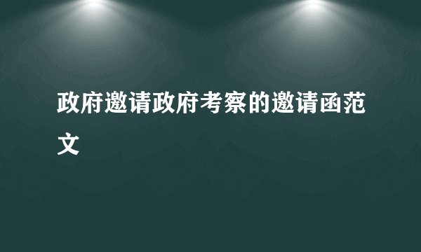 政府邀请政府考察的邀请函范文