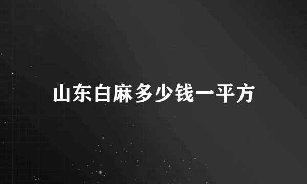 山东白麻多少钱一平方