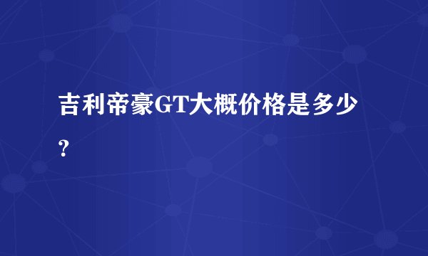 吉利帝豪GT大概价格是多少？