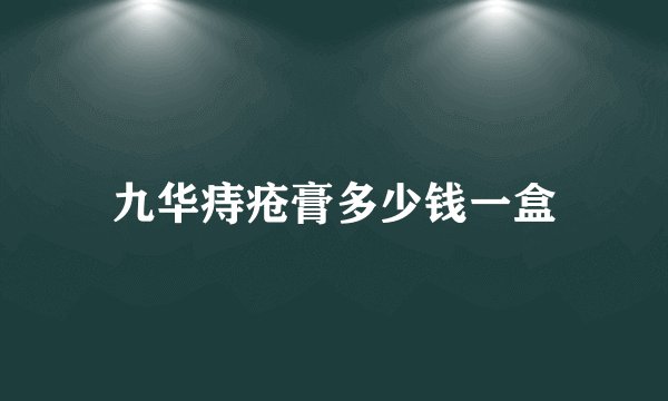 九华痔疮膏多少钱一盒