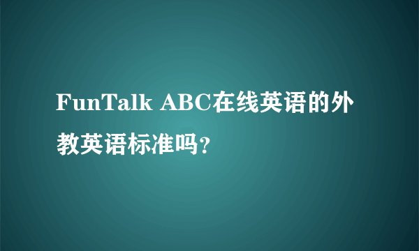 FunTalk ABC在线英语的外教英语标准吗？