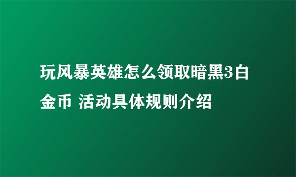 玩风暴英雄怎么领取暗黑3白金币 活动具体规则介绍
