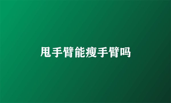 甩手臂能瘦手臂吗