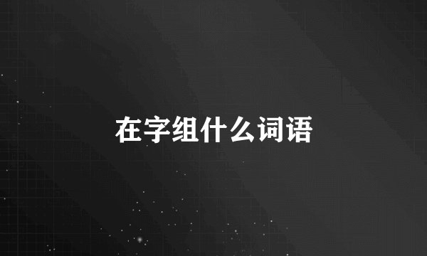 在字组什么词语