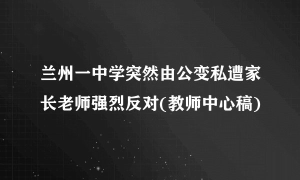 兰州一中学突然由公变私遭家长老师强烈反对(教师中心稿)