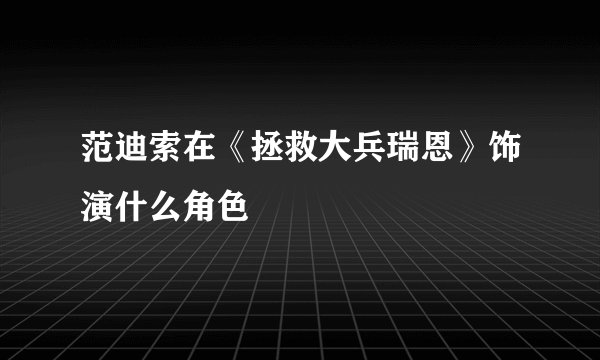 范迪索在《拯救大兵瑞恩》饰演什么角色