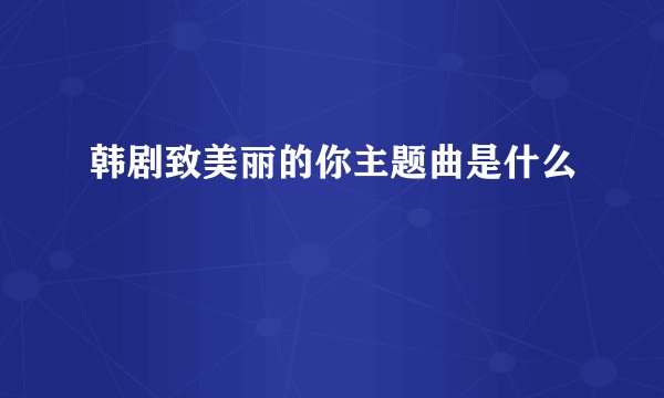 韩剧致美丽的你主题曲是什么