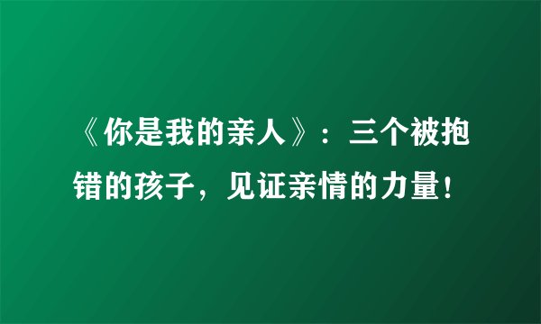 《你是我的亲人》：三个被抱错的孩子，见证亲情的力量！