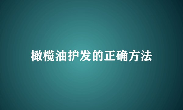 橄榄油护发的正确方法