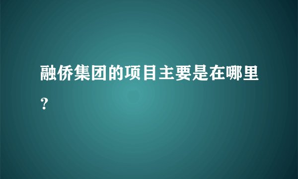 融侨集团的项目主要是在哪里?