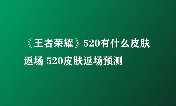 《王者荣耀》520有什么皮肤返场 520皮肤返场预测
