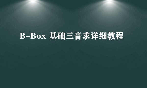 B-Box 基础三音求详细教程