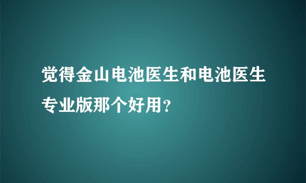觉得金山电池医生和电池医生专业版那个好用？