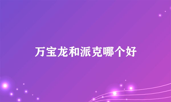 万宝龙和派克哪个好