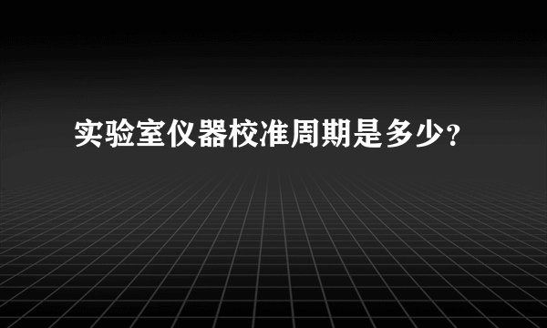 实验室仪器校准周期是多少？