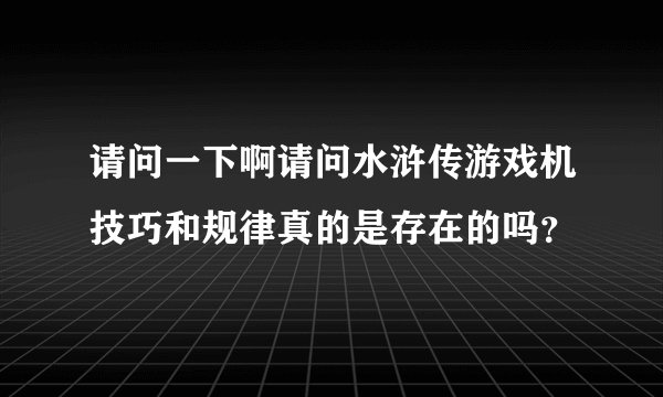 请问一下啊请问水浒传游戏机技巧和规律真的是存在的吗？