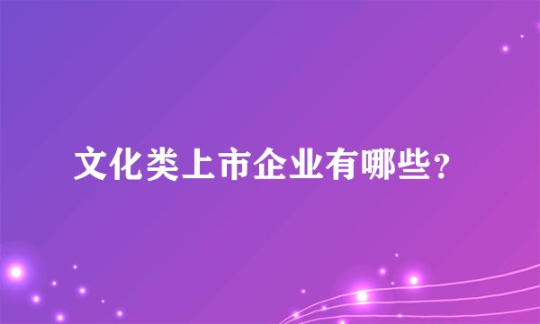 文化类上市企业有哪些？