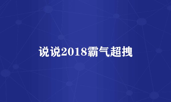 说说2018霸气超拽