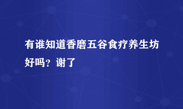 有谁知道香磨五谷食疗养生坊好吗？谢了