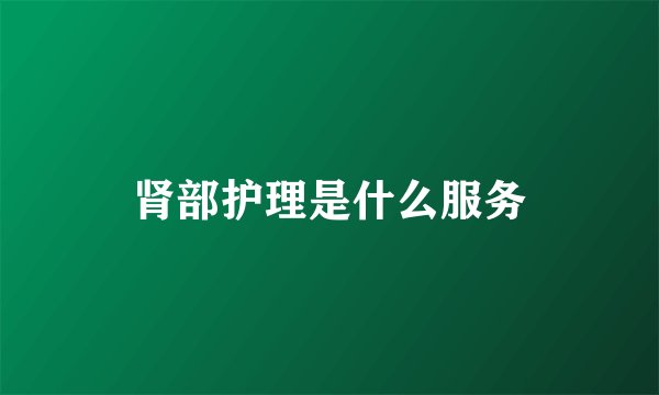 肾部护理是什么服务