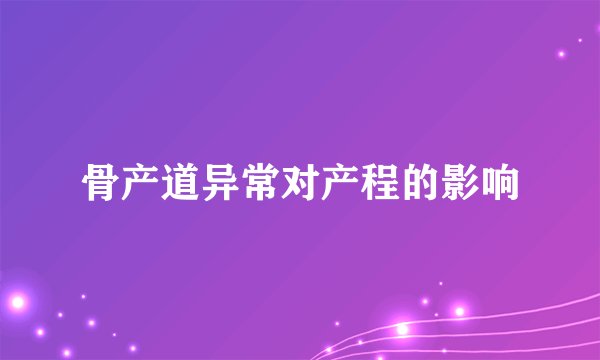 骨产道异常对产程的影响
