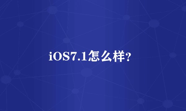 iOS7.1怎么样？