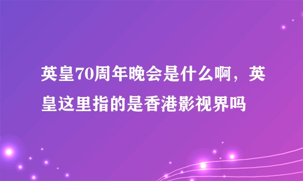 英皇70周年晚会是什么啊，英皇这里指的是香港影视界吗
